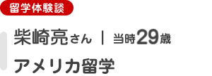 [留学体験談]柴崎亮さん（当時29歳）アメリカ留学