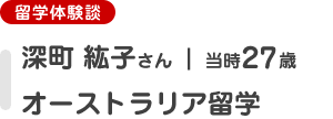 [留学体験談]深町紘子さん（当時27歳）オーストラリア留学