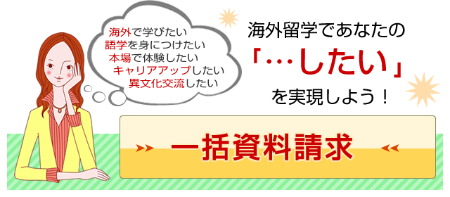 海外留学でのあなたの「…したい」を実現しよう！一括資料請求はこちら